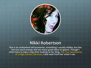 Nikki Robertson
She is an unabashed self-promoter, something I usually dislike, but she
has too much energy and too many g...