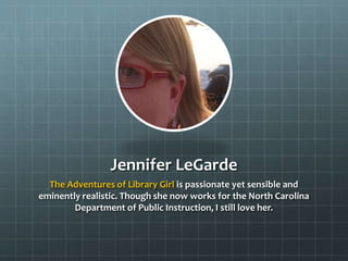 Jennifer LeGarde
The Adventures of Library Girl is passionate yet sensible and
eminently realistic. Though she now works f...