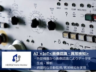 24
AI ×IoT<画像認識・異常検知>
・外部機器から画像認識によりデータを
生成・解析
・網羅的な自動監視/異常検知を実現
 