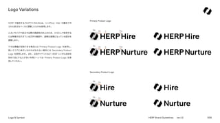 009
HERP Brand Guidelines ver.1.0
Logo & Symbol
Logo Variations
HERP で提供するプロダクトのロゴには、シンボルと Inter の書体で作
られた欧文をベースに調整したものを使用...