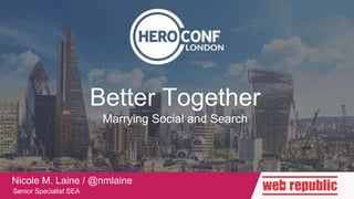 Title
Subtitle
Body text
Better Together
Marrying Social and Search
Nicole M. Laine / @nmlaine
Senior Specialist SEA
 