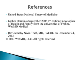  United States National library of Medicine
 Galbes Herminia September 2006 4th edition Encyclopida
of Health and Family from the universities of France.
WebMD Medical
 Reviewed by Nivin Todd, MD, FACOG on December 24,
2013
© 2013 WebMD, LLC. All rights reserved.
 