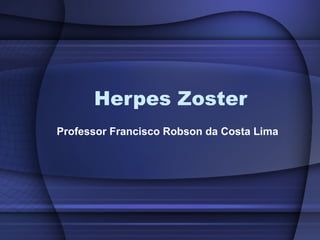 Herpes Zoster Professor Francisco Robson da Costa Lima 