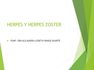 HERPES Y HERPES ZOSTER
 R3MF: DRA ALEJANDRA LIZBETH RAMOS DUARTE
 