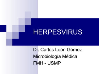 HERPESVIRUS
Dr. Carlos León Gómez
Microbiología Médica
FMH - USMP
 