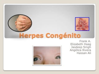 Herpes Congénito
Frank A.
Elizabeth Haag
Jasdeep Singh
Angélica Rivera
Hassan Ali
 