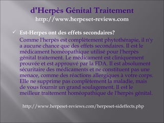 d'Herpès Génital Traitement http://www.herpeset-reviews.com Est-Herpes ont des effets secondaires? Comme l'herpès est complètement phytothérapie, il n'y a aucune chance que des effets secondaires. Il est le médicament homéopathique utilisé pour l'herpès génital traitement. Le médicament est cliniquement prouvée et est approuvé par la FDA. Il est absolument sécuritaire des médicaments et ne constituent pas une menace, comme des réactions allergiques à votre corps. Elle ne supprime pas complètement la maladie, mais de vous fournir un grand soulagement. Il est le meilleur traitement homéopathique de l'herpès génital. http://www.herpeset-reviews.com/herpeset-sideffects.php 