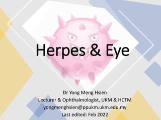 Herpes & Eye
Dr Yong Meng Hsien
Lecturer & Ophthalmologist, UKM & HCTM
yongmenghsien@ppukm.ukm.edu.my
Last edited: Feb 2022
 