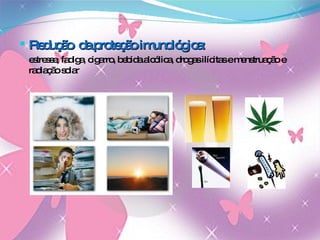 Redução  da proteção imunológica:  estresse, fadiga, cigarro, bebida alcólica, drogas ilícitas e menstruação e radiação solar 