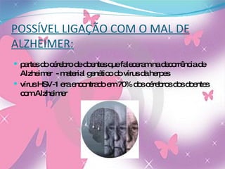 POSSÍVEL LIGAÇÃO COM O MAL DE ALZHEIMER: partes do cérebro de doentes que faleceram na decorrência de Alzheimer  - material genético do vírus da herpes vírus HSV-1 era encontrado em 70% dos cérebros dos doentes com Alzheimer 