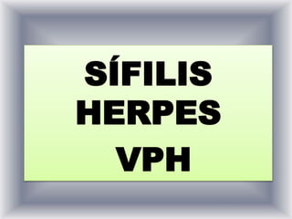 SÍFILIS
HERPES
VPH
 