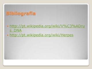 Bibliografia
http://pt.wikipedia.org/wiki/V%C3%ADru
s_DNA
 http://pt.wikipedia.org/wiki/Herpes


 