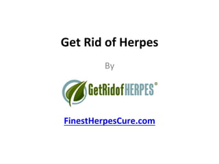 Get 
Rid 
of 
Herpes 
By 
FinestHerpesCure.com 
 