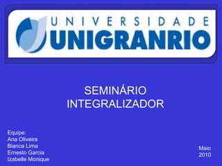 SEMINÁRIOINTEGRALIZADOREquipe:Ana OliveiraBianca LimaErnesto GarciaIzabelle Monique               Maio               2010