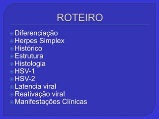 ROTEIRODiferenciaçãoHerpes SimplexHistóricoEstruturaHistologiaHSV-1HSV-2Latencia viralReativação viralManifestações Clínicas