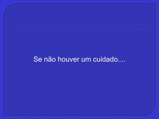Se não houver um cuidado....