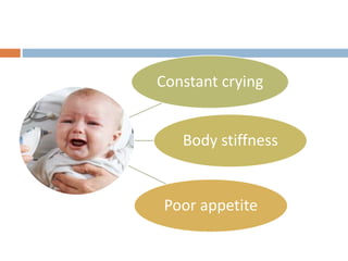 Constant crying
Body stiffness
Poor appetite
 
