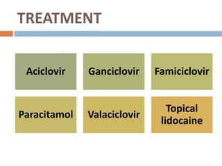 TREATMENT
Aciclovir Ganciclovir Famiciclovir
Paracitamol Valaciclovir
Topical
lidocaine
 
