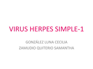 VIRUS HERPES SIMPLE-1
GONZÁLEZ LUNA CECILIA
ZAMUDIO QUITERIO SAMANTHA

 