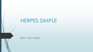 HERPES SIMPLE
DRA. ANA OJEDA
 
