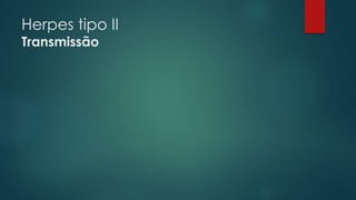 Herpes tipo II 
Transmissão 
 