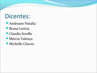 Dicentes:
Andreane Natalia
Bruna Leticia
Claudia Sorelle
Mércia Valença
Michelle Chaves

 