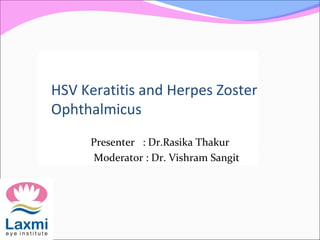 HSV Keratitis and Herpes Zoster
Ophthalmicus
Presenter : Dr.Rasika Thakur
Moderator : Dr. Vishram Sangit
 
