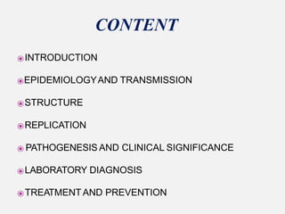 ⦿INTRODUCTION
⦿EPIDEMIOLOGYAND TRANSMISSION
⦿STRUCTURE
⦿REPLICATION
⦿ PATHOGENESIS AND CLINICAL SIGNIFICANCE
⦿LABORATORY DIAGNOSIS
⦿TREATMENTAND PREVENTION
CONTENT
 