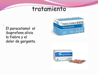 tratamiento

.
    El paracetamol el
    ibuprofeno alivia
    la fiebre y el
    dolor de garganta.
 