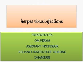 herpes virusinfections
PRESENTEDBY-
OMVERMA
ASSISTANT PROFESSOR
RELIANCEINSTITUTEOF NURSING
DHAMTARI
 