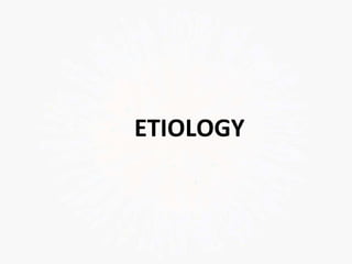 ETIOLOGY
 