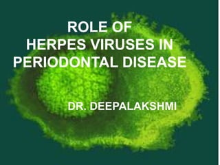 ROLE OF
HERPES VIRUSES IN
PERIODONTAL DISEASE
DR. DEEPALAKSHMI
 
