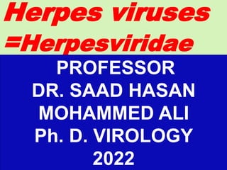 Herpes viruses
=Herpesviridae
PROFESSOR
DR. SAAD HASAN
MOHAMMED ALI
Ph. D. VIROLOGY
2022
 