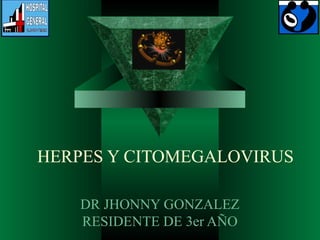 HERPES Y CITOMEGALOVIRUS
DR JHONNY GONZALEZ
RESIDENTE DE 3er AÑO
 