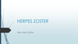 HERPES ZOSTER
DRA. ANA OJEDA
 