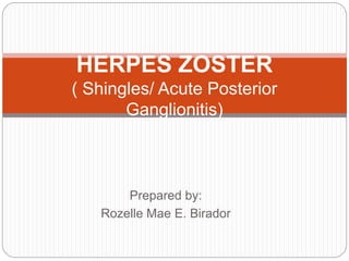 Prepared by:
Rozelle Mae E. Birador
HERPES ZOSTER
( Shingles/ Acute Posterior
Ganglionitis)
 