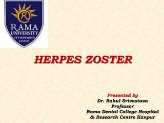 HERPES ZOSTER
Presented by
Dr. Rahul Srivastava
Professor
Rama Dental College Hospital
& Research Centre Kanpur
 