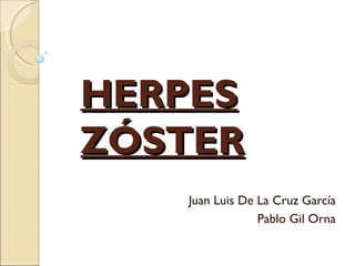 HERPES
ZÓSTER
   Juan Luis De La Cruz García
                Pablo Gil Orna
 