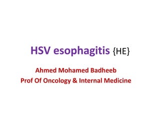 HSV esophagitis {HE}
Ahmed Mohamed Badheeb
Prof Of Oncology & Internal Medicine
 