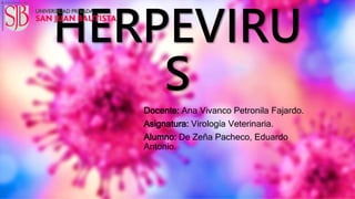 HERPEVIRU
S
Docente: Ana Vivanco Petronila Fajardo.
Asignatura: Virología Veterinaria.
Alumno: De Zeña Pacheco, Eduardo
Antonio.
 