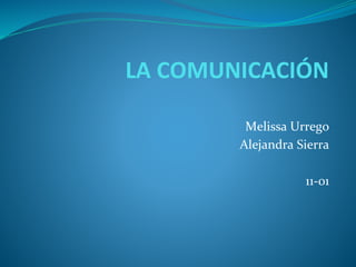 LA COMUNICACIÓN
Melissa Urrego
Alejandra Sierra
11-01
 
