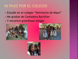  Estudie en el colegio “Veintiocho de Mayo”
Me gradue de Contadora Bachiller
Y encontre grandiosas amigas