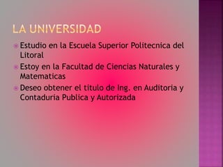  Estudio en la Escuela Superior Politecnica del
Litoral
Estoy en la Facultad de Ciencias Naturales y
Matematicas
Deseo obtener el titulo de Ing. en Auditoria y
Contaduria Publica y Autorizada