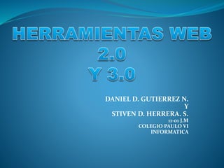 DANIEL D. GUTIERREZ N.
Y
STIVEN D. HERRERA. S.
11-01 J.M
COLEGIO PAULO VI
INFORMATICA
 