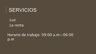 SERVICIOS
Luz
La renta
Horario de trabajo: 09:00 a.m—06:00
p.m
 