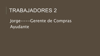 TRABAJADORES 2
Jorge----Gerente de Compras
Ayudante
 
