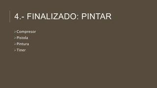4.- FINALIZADO: PINTAR
Compresor
Pistola
Pintura
Tiner
 