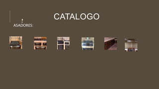 CATALOGO
ASADORES:
12345
6
 