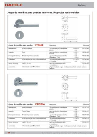Starlight 
Juego de manillas para puertas interiores. Proyectos residenciales 
VENNIA 
Juego de manillas para puertas Referencia 
Descripción 
Jgo. manillas con rosetas llave 
paletón 
Jgo. manillas con rosetas para 
bombillo 
Jgo. manillas para aseo / baño 
Cuadradillo: 8 mm. 
Jgo. manillas para puerta de 
entrada izq. 
Jgo. manillas para puerta de 
entrada drcha. 
(Figura mostrada en jgo. manilla para puerta de entrada, es mano 
derecha) 
902.91.660 
902.92.660 
902.93.660 
902.95.660 
902.96.660 
Materia prima 
Acabado 
Descripción técnica 
Cuadradillo 
Grosor de puerta 
Accesorios 
Acero inoxidable 
Mate 
Muelle integrado en la roseta 
8 mm, incluido en cada juego de manillas 
de 38 - 42 mm 
4 tornillos de unión M4 x 40 mm 
VIRGINIA 
Juego de manillas para puertas Referencia 
Descripción 
Jgo. manillas con rosetas llave 
paletón 
Jgo. manillas con rosetas para 
bombillo 
Jgo. manillas para aseo / baño 
Cuadradillo: 8 mm. 
Jgo. manillas para puerta de 
entrada izq. 
Jgo. manillas para puerta de 
entrada drcha. 
(Figura mostrada en jgo. manilla para puerta de entrada, es mano 
derecha) 
902.91.671 
902.92.671 
902.93.671 
902.95.671 
902.96.671 
Materia prima 
Acabado 
Descripción técnica 
Cuadradillo 
Grosor de puerta 
Accesorios 
Acero inoxidable 
Pulido / Mate 
Muelle integrado en la roseta 
8 mm, incluido en cada juego de manillas 
de 38 - 42 mm 
4 tornillos de unión M4 x 40 mm 
24 03/2004 Medidas indicadas sin compromiso. Nos reservamos el derecho de modificar especificaciones sin previo aviso 
 