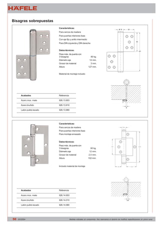 Características: 
Para cercos de madera 
Para puertas interiores lisas 
Con eje fijo y anillo intermedio 
Para DIN izquierda y DIN derecha 
Datos técnicos: 
Peso máx. de puerta con 
3 bisagras 
Diámetro eje 
Grosor de material 
Altura 
Bisagras sobrepuestas 
Material de montaje incluido 
80 kg. 
14 mm. 
3 mm. 
127 mm. 
Referencia 
926.13.903 
926.13.910 
926.13.980 
Características: 
Para cercos de madera 
Para puertas interiores lisas 
Para montaje enrasado 
Datos técnicos: 
Peso máx. de puerta con 
3 bisagras 
Diámetro eje 
Grosor de material 
Altura 
60 kg. 
12 mm. 
2,5 mm. 
102 mm. 
Acabados 
Acero inox. mate 
Acero bruñido 
Latón pulido lacado 
Acabados 
Acero inox. mate 
Acero bruñido 
Latón pulido lacado 
Incluido material de montaje 
Referencia 
926.14.003 
926.14.010 
926.14.080 
50 03/2004 Medidas indicadas sin compromiso. Nos reservamos el derecho de modificar especificaciones sin previo aviso 
 